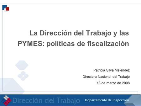 Departamento de Inspección La Dirección del Trabajo y las PYMES: políticas de fiscalización Patricia Silva Meléndez Directora Nacional del Trabajo 13 de.