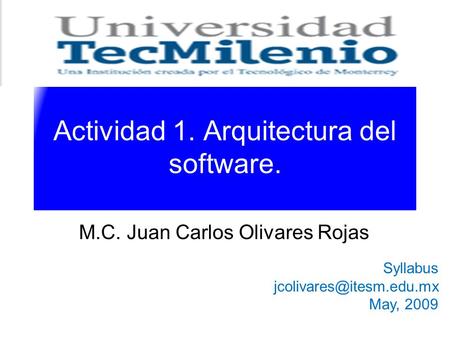 Actividad 1. Arquitectura del software. M.C. Juan Carlos Olivares Rojas Syllabus May, 2009.