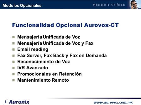 www.aurovox.com.mx Modulos Opcionales Funcionalidad Opcional Aurovox-CT Mensajería Unificada de Voz Mensajería Unificada de Voz y Fax Email reading Fax.