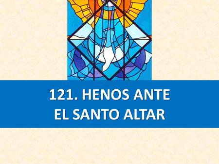 121. HENOS ANTE EL SANTO ALTAR. 1.HENOS ANTE EL SANTO ALTAR, A TU VOZ, CRISTO, OBEDIENTES: QUIERE UN NIÑO AQUÍ TOMAR DE TU GRACIA LOS PRESENTES. TÚ LE.