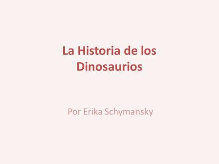 La Historia de los Dinosaurios Por Erika Schymansky.