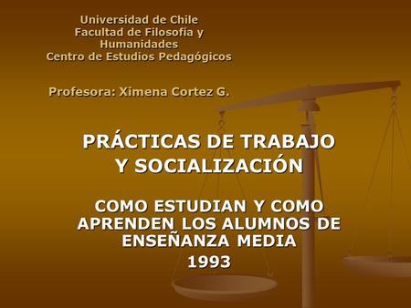 Universidad de Chile Facultad de Filosofía y Humanidades Centro de Estudios Pedagógicos Profesora: Ximena Cortez G. PRÁCTICAS DE TRABAJO Y SOCIALIZACIÓN.