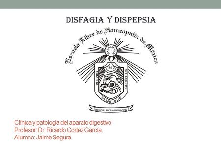 Disfagia y dispepsia Clínica y patología del aparato digestivo Profesor: Dr. Ricardo Cortez García. Alumno: Jaime Segura.