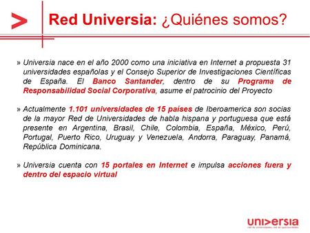 Red Universia: ¿Quiénes somos? »Universia nace en el año 2000 como una iniciativa en Internet a propuesta 31 universidades españolas y el Consejo Superior.