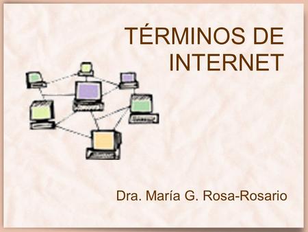 TÉRMINOS DE INTERNET Dra. María G. Rosa-Rosario. Continuación: TÉRMINOS DE INTERNET ASCII –Abreviación de American Standard Code for Information Interchange,
