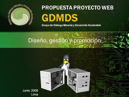 PROPUESTA PROYECTO WEB GDMDS Grupo de Diálogo Minería y Desarrollo Sostenible Diseño, gestión y promoción Junio 2008 Lima.