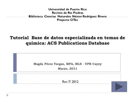 Tutorial Base de datos especializada en temas de química: ACS Publications Database Magda Pérez Vargas, MPA, MLS - UPR Cayey Marzo, 2011 Universidad de.