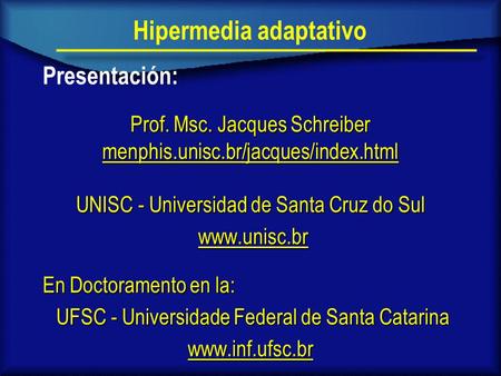 Hipermedia adaptativo Presentación: Prof. Msc. Jacques Schreiber menphis.unisc.br/jacques/index.html UNISC - Universidad de Santa Cruz do Sul www.unisc.br.