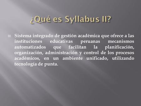 ¿Qué es Syllabus II? Sistema integrado de gestión académica que ofrece a las instituciones educativas peruanas mecanismos automatizados que facilitan la.