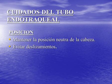 CUIDADOS DEL TUBO ENDOTRAQUEAL POSICION Mantener la posición neutra de la cabeza. Mantener la posición neutra de la cabeza. Evitar deslizamientos. Evitar.