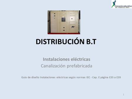 DISTRIBUCIÓN B.T Instalaciones eléctricas Canalización prefabricada Guía de diseño instalaciones eléctricas según normas IEC - Cap. E página E35 a E39.