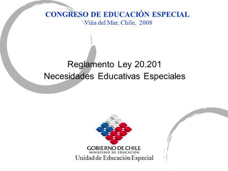 Reglamento Ley 20.201 Necesidades Educativas Especiales Unidad de Educación Especial CONGRESO DE EDUCACIÓN ESPECIAL Viña del Mar, Chile, 2008.