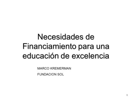 Necesidades de Financiamiento para una educación de excelencia 1 MARCO KREMERMAN FUNDACION SOL.