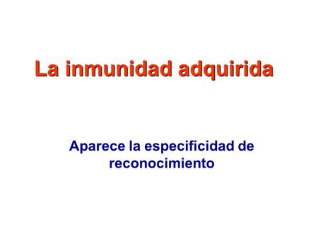 La inmunidad adquirida Aparece la especificidad de reconocimiento.