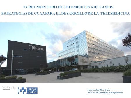 IXIIX REUNIÓN FORO DE TELEMEDICINA DE LA SEIS ESTRATEGIAS DE CCAA PARA EL DESARROLLO DE LA TELEMEDICINA Juan Carlos Oliva Pérez Director de Desarrollo.