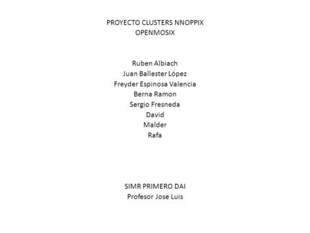 PROYECTO CLUSTERS NNOPPIX OPENMOSIX Ruben Albiach Juan Ballester López Freyder Espinosa Valencia Berna Ramon Sergio Fresneda David Malder Rafa SIMR PRIMERO.