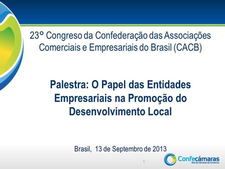 1 23° Congreso da Confederação das Associações Comerciais e Empresariais do Brasil (CACB) Palestra: O Papel das Entidades Empresariais na Promoção do Desenvolvimento.