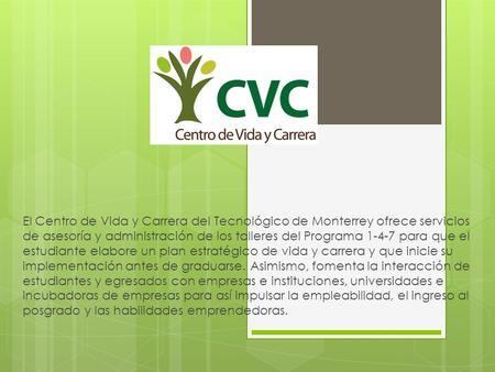 El Centro de Vida y Carrera del Tecnológico de Monterrey ofrece servicios de asesoría y administración de los talleres del Programa 1-4-7 para que el estudiante.