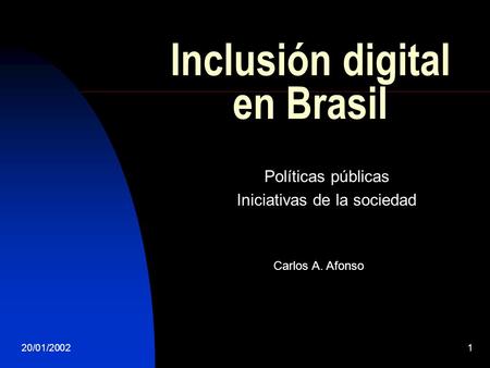 20/01/20021 Inclusión digital en Brasil Políticas públicas Iniciativas de la sociedad Carlos A. Afonso.