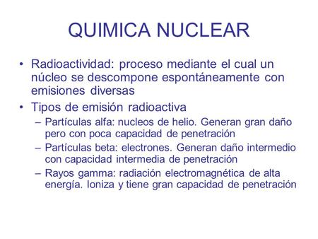 QUIMICA NUCLEAR Radioactividad: proceso mediante el cual un núcleo se descompone espontáneamente con emisiones diversas Tipos de emisión radioactiva Partículas.