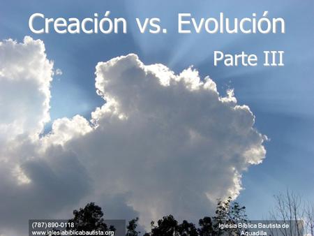 (787) 890-0118 www.iglesiabiblicabautista.org Iglesia Bíblica Bautista de Aguadilla Creación vs. Evolución Parte III (787) 890-0118 www.iglesiabiblicabautista.org.