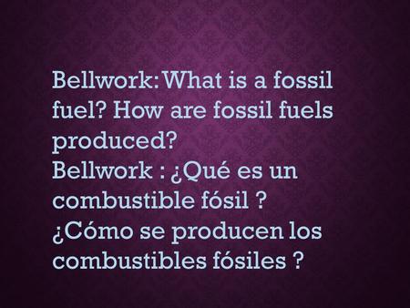 Bellwork: What is a fossil fuel? How are fossil fuels produced?
