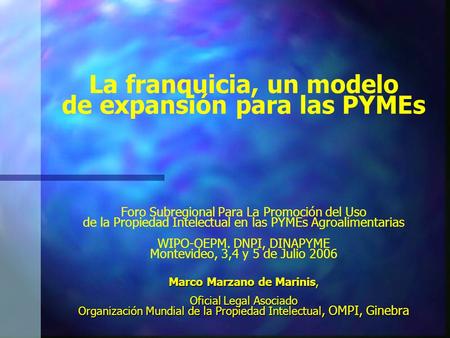 Marco Marzano de Marinis, Oficial Legal Asociado Organización Mundial de la Propiedad Intelectual, OMPI, Ginebra La franquicia, un modelo de expansión.