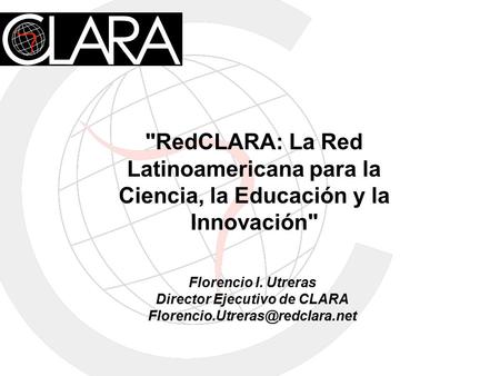 Florencio I. Utreras Director Ejecutivo de CLARA RedCLARA: La Red Latinoamericana para la Ciencia, la Educación y la Innovación