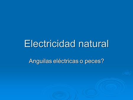 Electricidad natural Anguilas eléctricas o peces?.