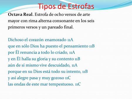 Tipos de Estrofas Octava Real. Estrofa de ocho versos de arte mayor con rima alterna consonante en los seis primeros versos y un pareado final. Dichoso.