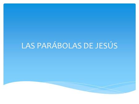 LAS PARÁBOLAS DE JESÚS.  El vocablo significa “poner a la par de”, o lo que es lo mismo, decir una y la misma cosa pero con palabras diferentes.  La.