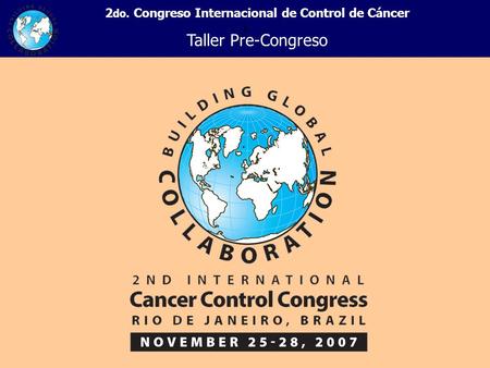 + 2 do. Congreso Internacional de Control de Cáncer Taller Pre-Congreso.