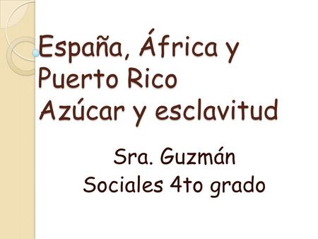 España, África y Puerto Rico Azúcar y esclavitud Sra. Guzmán Sociales 4to grado.