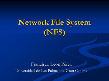 1 Network File System (NFS) Francisco León Pérez Universidad de Las Palmas de Gran Canaria.