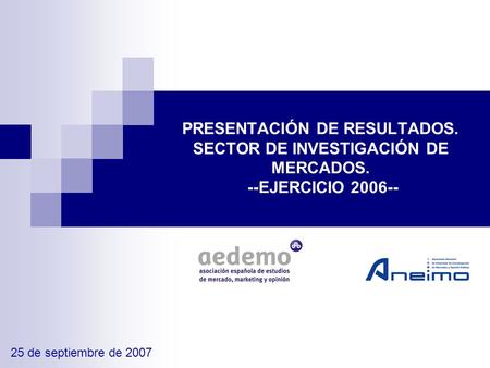 PRESENTACIÓN DE RESULTADOS. SECTOR DE INVESTIGACIÓN DE MERCADOS. --EJERCICIO 2006-- 25 de septiembre de 2007.