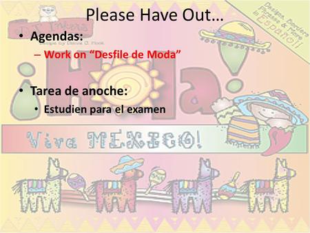 Please Have Out… Agendas: – Work on “Desfile de Moda” Tarea de anoche: Estudien para el examen.
