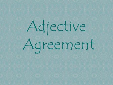 Adjective Agreement Well, the same is true of adjectives. You can’t use the exact same word to describe “mujer” that you use to describe “hombre.” Remember.
