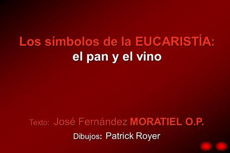 Los símbolos de la EUCARISTÍA: el pan y el vino Texto: Texto: José Fernández Fernández MORATIEL O.P. Dibujos Dibujos: Patrick Royer.