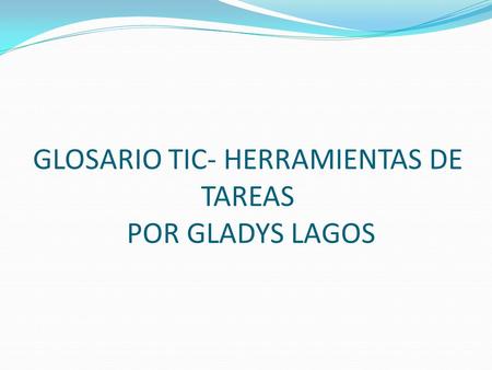 GLOSARIO TIC- HERRAMIENTAS DE TAREAS POR GLADYS LAGOS.