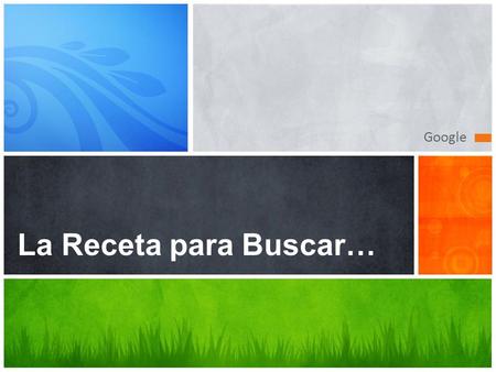 Google La Receta para Buscar…. 1 ¨concepto¨ Comillas para indicar que se busca la frase exacta ¨concepto¨ Termino a buscar: sistema operativo y sus partes.