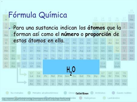 Fórmula Química  Para una sustancia indican los átomos que la forman así como el número o proporción de estos átomos en ella..