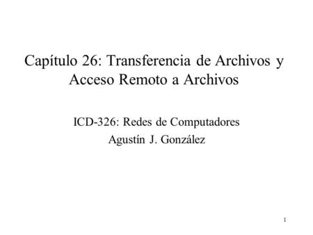 1 Capítulo 26: Transferencia de Archivos y Acceso Remoto a Archivos ICD-326: Redes de Computadores Agustín J. González.
