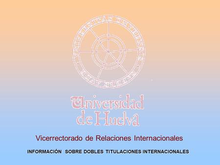 Vicerrectorado de Relaciones Internacionales INFORMACIÓN SOBRE DOBLES TITULACIONES INTERNACIONALES.