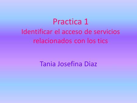 Practica 1 Identificar el acceso de servicios relacionados con los tics Tania Josefina Diaz.