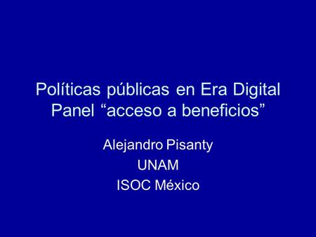 Políticas públicas en Era Digital Panel “acceso a beneficios” Alejandro Pisanty UNAM ISOC México.