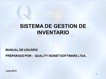 SISTEMA DE GESTION DE INVENTARIO MANUAL DE USUARIO PREPARADO POR : QUALITY ISONET SOFTWARE LTDA. Junio 2014 1.