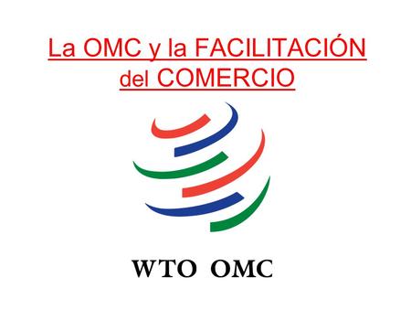 La OMC y la FACILITACIÓN del COMERCIO. 2 La organización internacional que rige las normas del comercio entre las naciones.