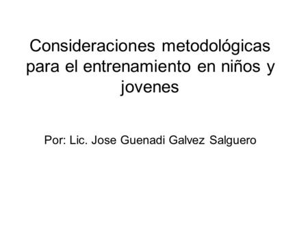 Consideraciones metodológicas para el entrenamiento en niños y jovenes Por: Lic. Jose Guenadi Galvez Salguero.