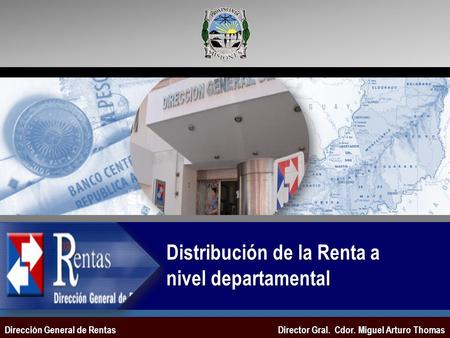 Director Gral. Cdor. Miguel Arturo Thomas Distribución de la Renta a nivel departamental Dirección General de Rentas.