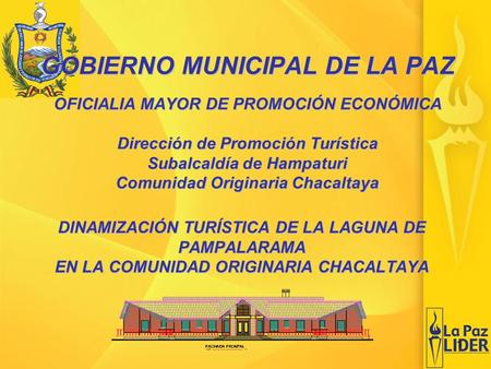 1 DINAMIZACIÓN TURÍSTICA DE LA LAGUNA DE PAMPALARAMA EN LA COMUNIDAD ORIGINARIA CHACALTAYA GOBIERNO MUNICIPAL DE LA PAZ OFICIALIA MAYOR DE PROMOCIÓN ECONÓMICA.